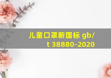 儿童口罩新国标 gb/t 38880-2020